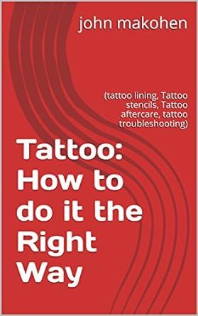 Tattoo: How to do it the Right Way: (tattoo lining, Tattoo stencils, Tattoo aftercare, tattoo troubleshooting)
